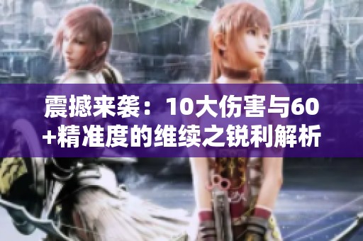 震撼来袭：10大伤害与60+精准度的维续之锐利解析