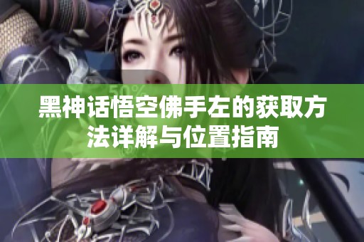 黑神话悟空佛手左的获取方法详解与位置指南