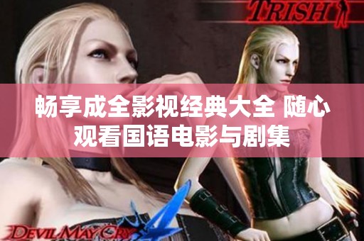 畅享成全影视经典大全 随心观看国语电影与剧集