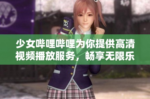 少女哔哩哔哩为你提供高清视频播放服务，畅享无限乐趣！