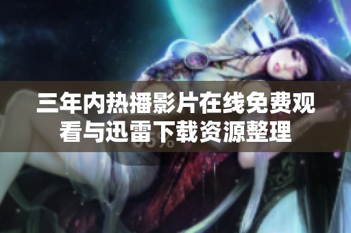 三年内热播影片在线免费观看与迅雷下载资源整理