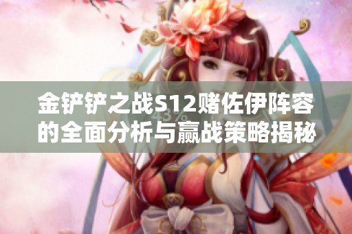 金铲铲之战S12赌佐伊阵容的全面分析与赢战策略揭秘