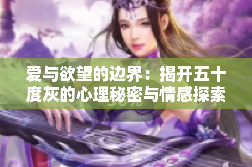 爱与欲望的边界：揭开五十度灰的心理秘密与情感探索