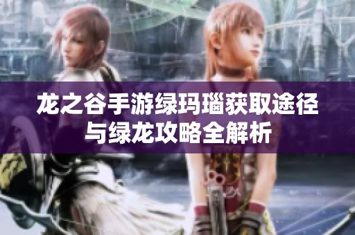 龙之谷手游绿玛瑙获取途径与绿龙攻略全解析