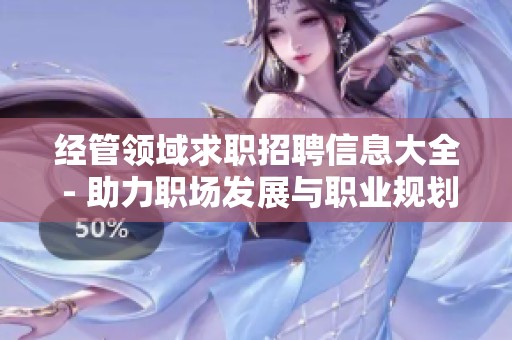 经管领域求职招聘信息大全 - 助力职场发展与职业规划