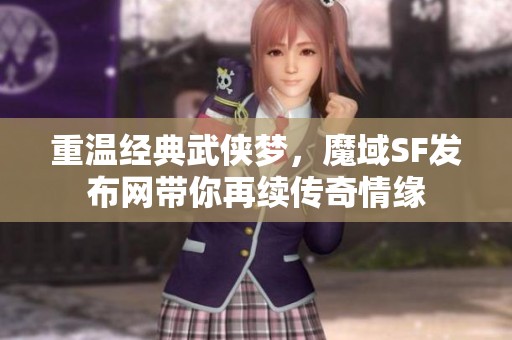 重温经典武侠梦，魔域SF发布网带你再续传奇情缘