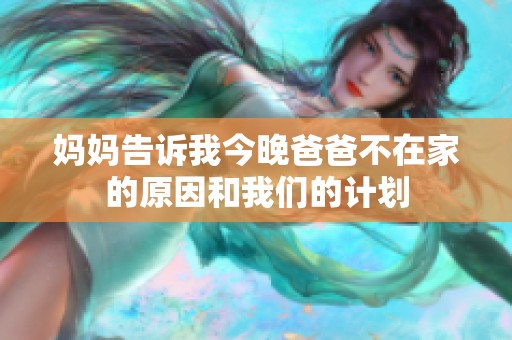 妈妈告诉我今晚爸爸不在家的原因和我们的计划