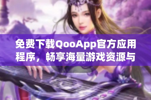 免费下载QooApp官方应用程序，畅享海量游戏资源与服务