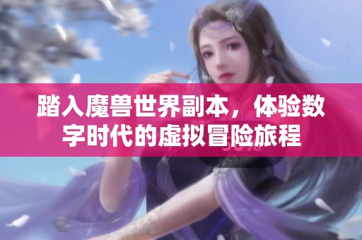 踏入魔兽世界副本，体验数字时代的虚拟冒险旅程