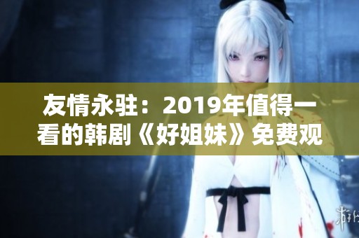 友情永驻：2019年值得一看的韩剧《好姐妹》免费观看指南