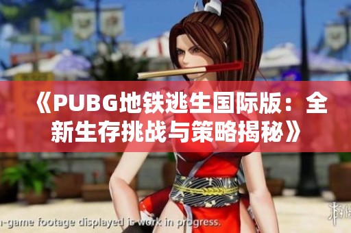 《PUBG地铁逃生国际版：全新生存挑战与策略揭秘》