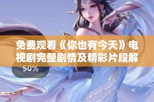 免费观看《你也有今天》电视剧完整剧情及精彩片段解析