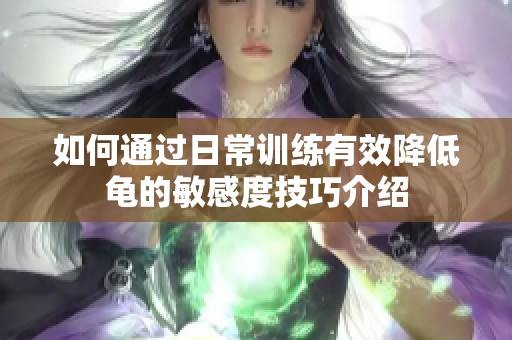 如何通过日常训练有效降低龟的敏感度技巧介绍