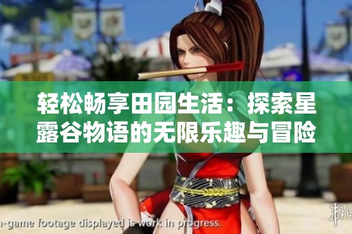 轻松畅享田园生活：探索星露谷物语的无限乐趣与冒险
