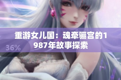 重游女儿国：魂牵骊宫的1987年故事探索