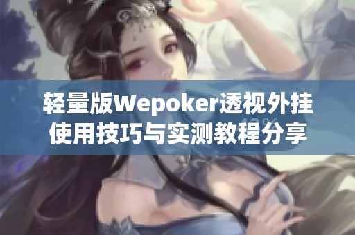 轻量版Wepoker透视外挂使用技巧与实测教程分享