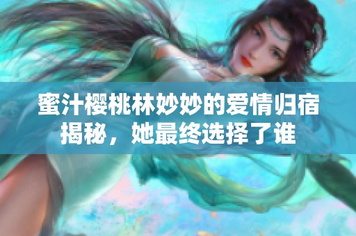 蜜汁樱桃林妙妙的爱情归宿揭秘，她最终选择了谁