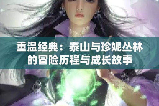 重温经典：泰山与珍妮丛林的冒险历程与成长故事