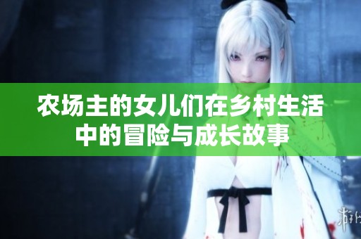 农场主的女儿们在乡村生活中的冒险与成长故事