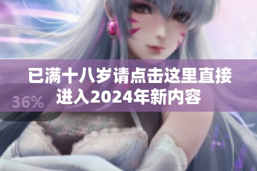 已满十八岁请点击这里直接进入2024年新内容