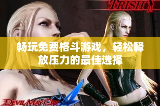 畅玩免费格斗游戏，轻松释放压力的最佳选择
