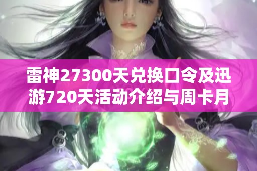 雷神27300天兑换口令及迅游720天活动介绍与周卡月卡优惠分享