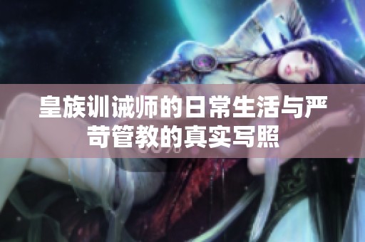 皇族训诫师的日常生活与严苛管教的真实写照