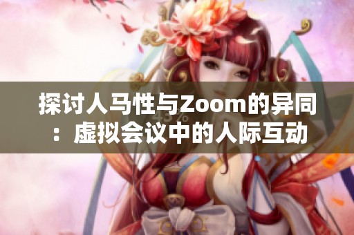 探讨人马性与Zoom的异同：虚拟会议中的人际互动