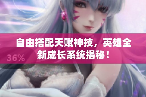 自由搭配天赋神技，英雄全新成长系统揭秘！