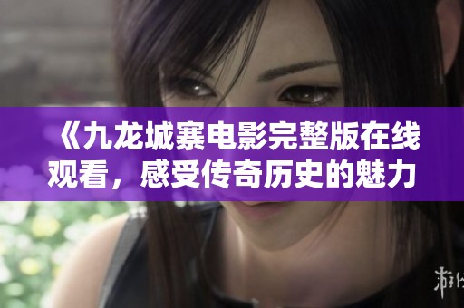 《九龙城寨电影完整版在线观看，感受传奇历史的魅力》
