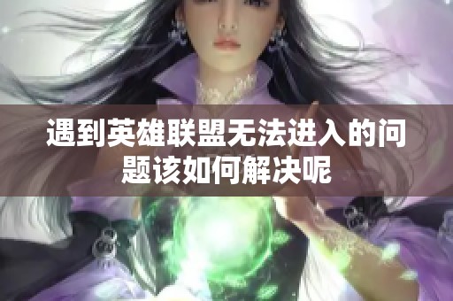 遇到英雄联盟无法进入的问题该如何解决呢