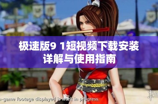 极速版9 1短视频下载安装详解与使用指南