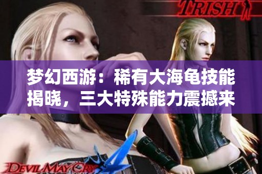 梦幻西游：稀有大海龟技能揭晓，三大特殊能力震撼来袭