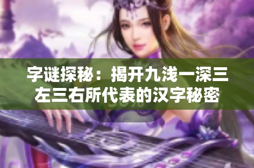 字谜探秘：揭开九浅一深三左三右所代表的汉字秘密