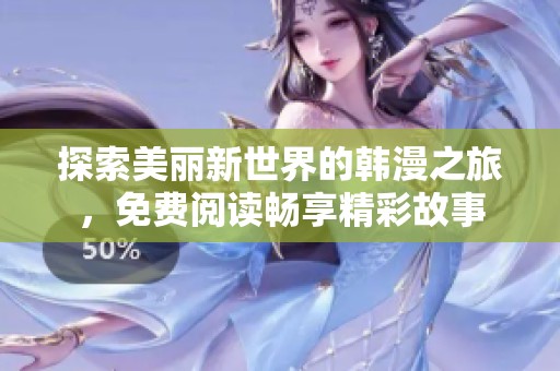 探索美丽新世界的韩漫之旅，免费阅读畅享精彩故事