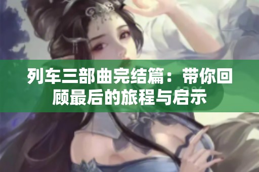 列车三部曲完结篇：带你回顾最后的旅程与启示