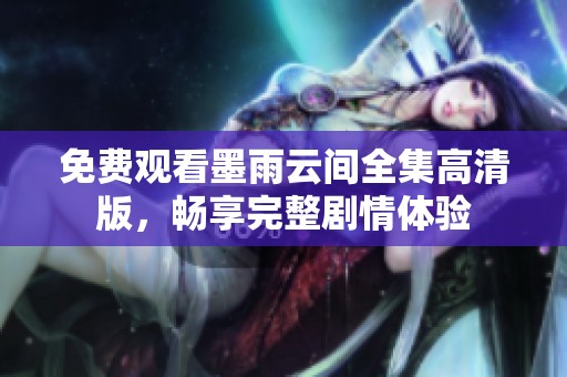 免费观看墨雨云间全集高清版，畅享完整剧情体验