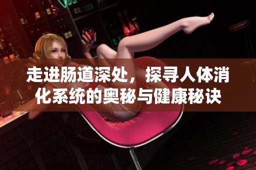走进肠道深处，探寻人体消化系统的奥秘与健康秘诀
