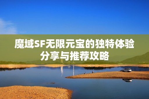 魔域SF无限元宝的独特体验分享与推荐攻略