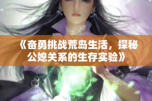 《奋勇挑战荒岛生活，探秘公媳关系的生存实验》