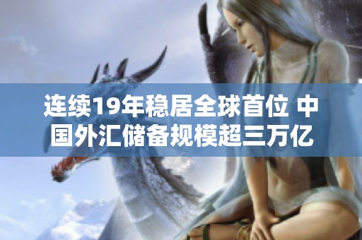 连续19年稳居全球首位 中国外汇储备规模超三万亿