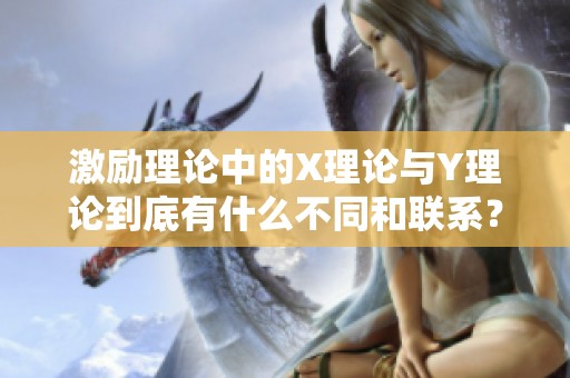 激励理论中的X理论与Y理论到底有什么不同和联系？