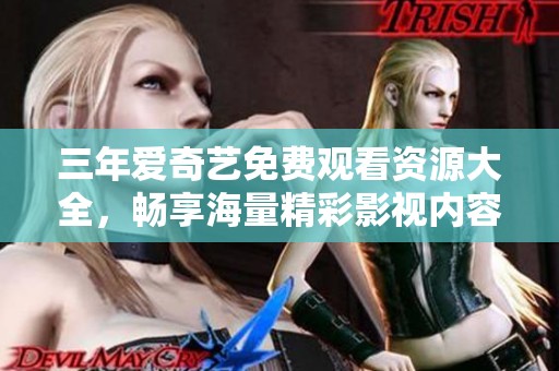三年爱奇艺免费观看资源大全，畅享海量精彩影视内容