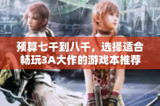 预算七千到八千，选择适合畅玩3A大作的游戏本推荐