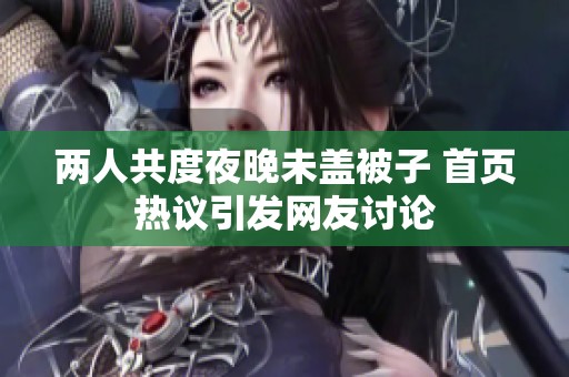 两人共度夜晚未盖被子 首页热议引发网友讨论