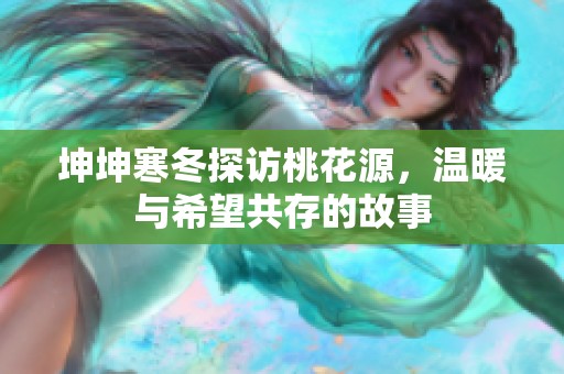坤坤寒冬探访桃花源，温暖与希望共存的故事