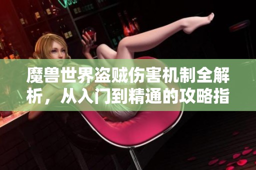 魔兽世界盗贼伤害机制全解析，从入门到精通的攻略指南