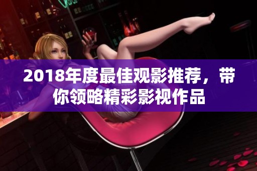 2018年度最佳观影推荐，带你领略精彩影视作品