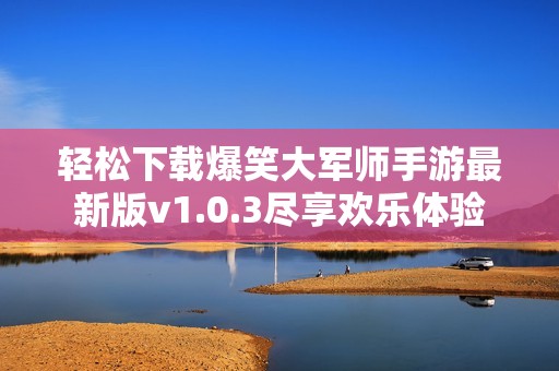 轻松下载爆笑大军师手游最新版v1.0.3尽享欢乐体验