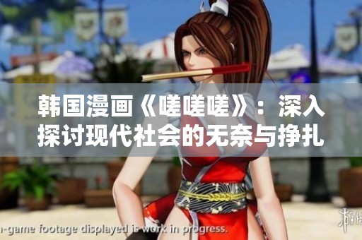 韩国漫画《嗟嗟嗟》：深入探讨现代社会的无奈与挣扎